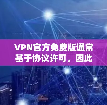 VPN官方免费版通常基于协议许可，因此可能会有一些限制，比如流量、缓存和隐私权限的禁用。以下是一些可能的免费版的限制和特点