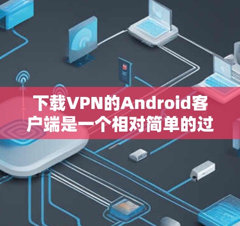 下载VPN的Android客户端是一个相对简单的过程,但需要仔细规划和遵守安全注意事项。以下是一步步的指南,帮助你顺利完成下载和使用 下载VPN的Android客户端是一个相对简单的过程,但需要仔细规划和遵守安全注意事项。以下是一步步的指南,帮助你顺利完成下载和使用