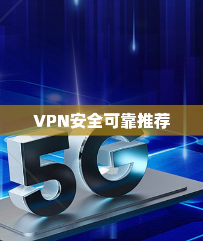 VPN安全可靠推荐 VPN安全可靠推荐