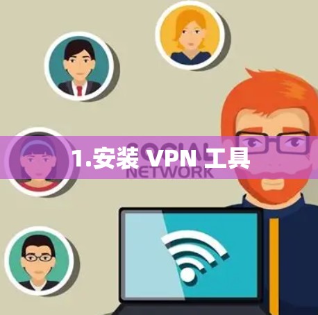 1.安装 VPN 工具 1.安装 VPN 工具