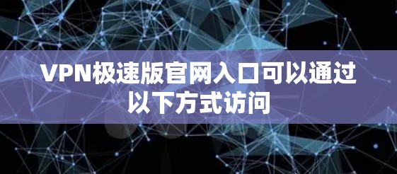 VPN极速版官网入口可以通过以下方式访问