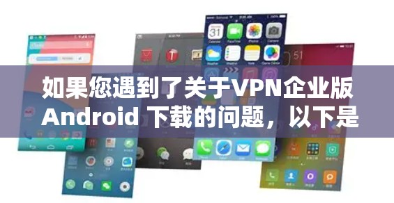 如果您遇到了关于VPN企业版 Android 下载的问题,以下是一些可能的解决方案,您可以参考以下步骤来解决 如果您遇到了关于VPN企业版 Android 下载的问题,以下是一些可能的解决方案,您可以参考以下步骤来解决