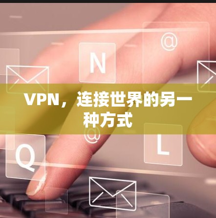 VPN,连接世界的另一种方式 VPN,连接世界的另一种方式