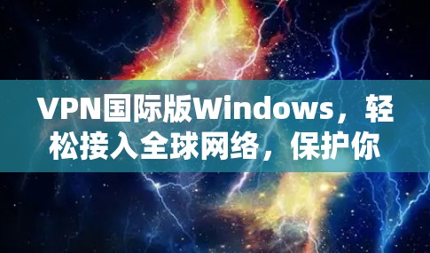 VPN国际版Windows，轻松接入全球网络，保护你的数据与隐私