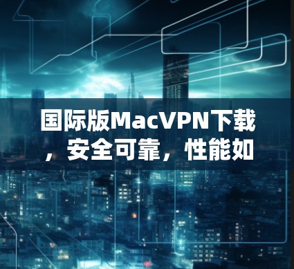 国际版MacVPN下载，安全可靠，性能如一 hell！
