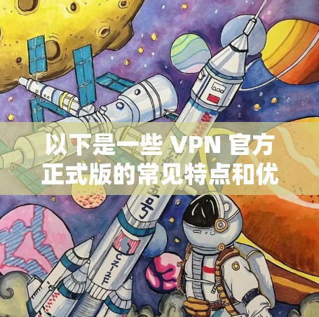 以下是一些 VPN 官方正式版的常见特点和优势