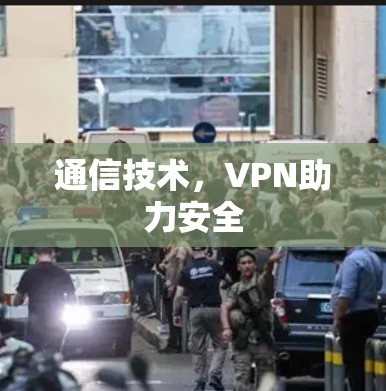 通信技术,VPN助力安全 通信技术,VPN助力安全