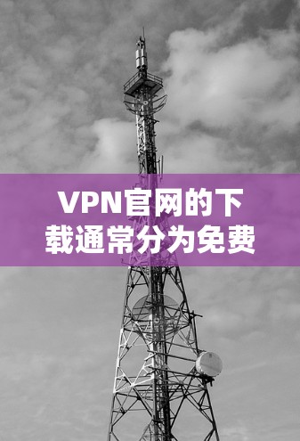 VPN官网的下载通常分为免费和付费两种类型。以下是几种常见的VPN官网,其中包括了下载官方版的链接 VPN官网的下载通常分为免费和付费两种类型。以下是几种常见的VPN官网,其中包括了下载官方版的链接