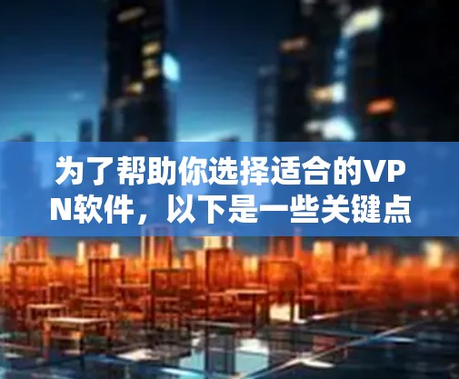 为了帮助你选择适合的VPN软件,以下是一些关键点和推荐,帮助你做出明智的选择 为了帮助你选择适合的VPN软件,以下是一些关键点和推荐,帮助你做出明智的选择