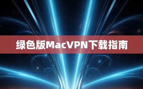 绿色版MacVPN下载指南 绿色版MacVPN下载指南