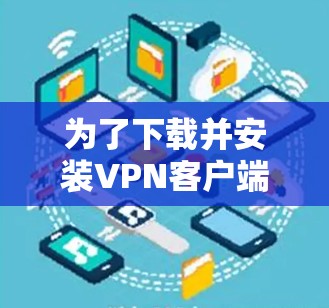 为了下载并安装VPN客户端的便携版，您可以按照以下步骤进行操作