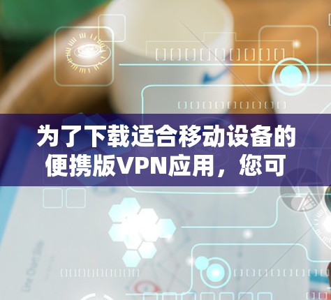 为了下载适合移动设备的便携版VPN应用，您可以按照以下步骤操作