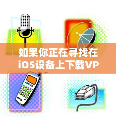如果你正在寻找在iOS设备上下载VPN体验版的解决方案,以下是一个清晰的步骤指南 如果你正在寻找在iOS设备上下载VPN体验版的解决方案,以下是一个清晰的步骤指南