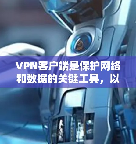 VPN客户端是保护网络和数据的关键工具,以下是基于以上思考的清晰指导 VPN客户端是保护网络和数据的关键工具,以下是基于以上思考的清晰指导