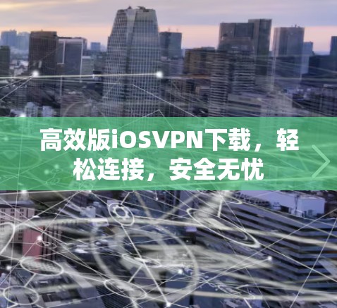 高效版iOSVPN下载，轻松连接，安全无忧