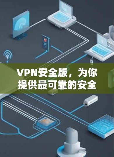 VPN安全版,为你提供最可靠的安全保护 VPN安全版,为你提供最可靠的安全保护