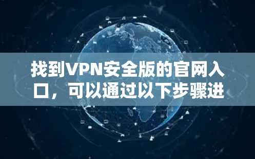 找到VPN安全版的官网入口,可以通过以下步骤进行 找到VPN安全版的官网入口,可以通过以下步骤进行