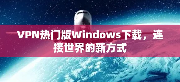 VPN热门版Windows下载,连接世界的新方式 VPN热门版Windows下载,连接世界的新方式