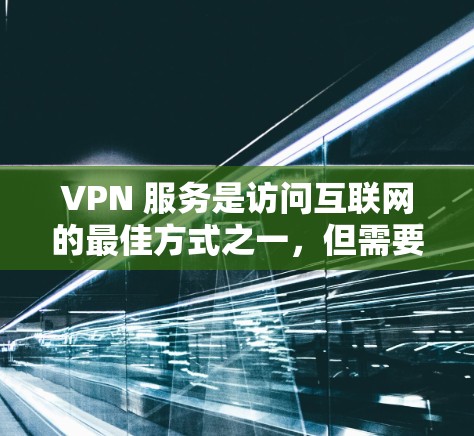 VPN 服务是访问互联网的最佳方式之一，但需要注意的是，所有VPN服务都可能包含安全风险。如果您需要下载和使用最新版本的VPN服务，建议以下几点