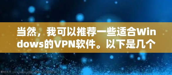 当然,我可以推荐一些适合Windows的VPN软件。以下是几个推荐的选项 当然,我可以推荐一些适合Windows的VPN软件。以下是几个推荐的选项