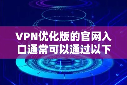 VPN优化版的官网入口通常可以通过以下方式访问 VPN优化版的官网入口通常可以通过以下方式访问