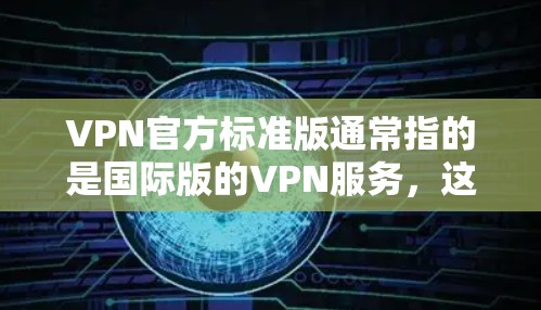 VPN官方标准版通常指的是国际版的VPN服务,这些服务提供了基本的VPN功能,如访问外部网站、下载文件和在线游戏等,但没有额外的高级功能或设备支持。以下是标准版的常见应用和特点 VPN官方标准版通常指的是国际版的VPN服务,这些服务提供了基本的VPN功能,如访问外部网站、下载文件和在线游戏等,但没有额外的高级功能或设备支持。以下是标准版的常见应用和特点