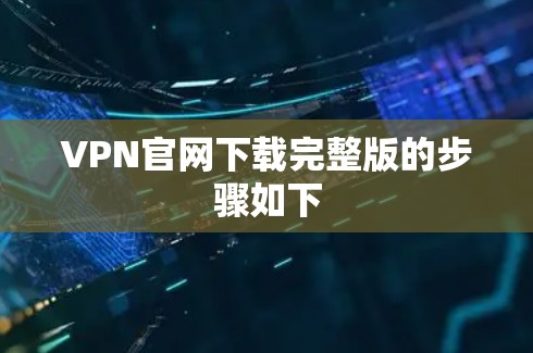 VPN官网下载完整版的步骤如下