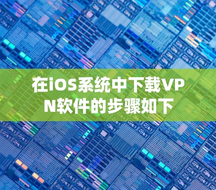 在iOS系统中下载VPN软件的步骤如下