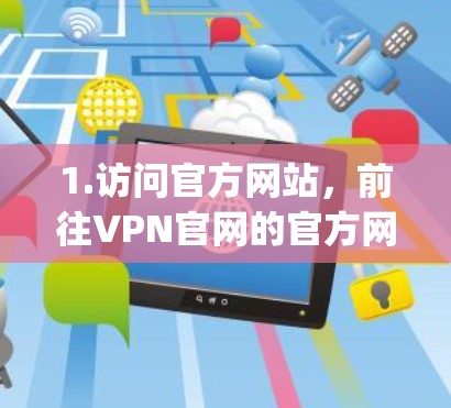 1.访问官方网站，前往VPN官网的官方网站，如VpnHost、FreeVPN、Netnpx等，查看是否提供下载选项