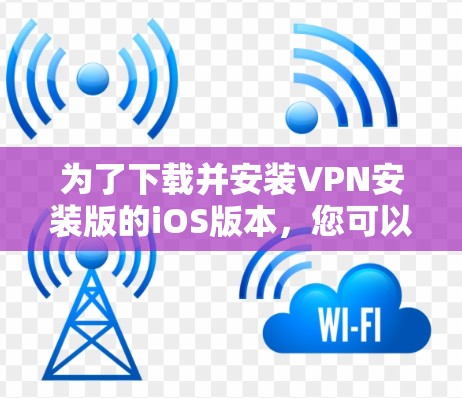为了下载并安装VPN安装版的iOS版本，您可以按照以下步骤进行操作