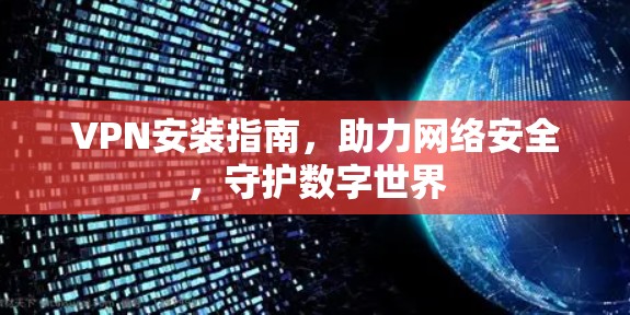 VPN安装指南,助力网络安全,守护数字世界 VPN安装指南,助力网络安全,守护数字世界