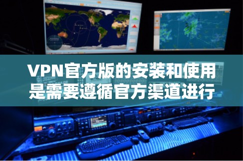 VPN官方版的安装和使用是需要遵循官方渠道进行的，以确保安全性和合规性。以下是使用官方VPN软件的步骤