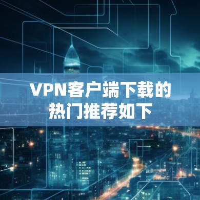 VPN客户端下载的热门推荐如下