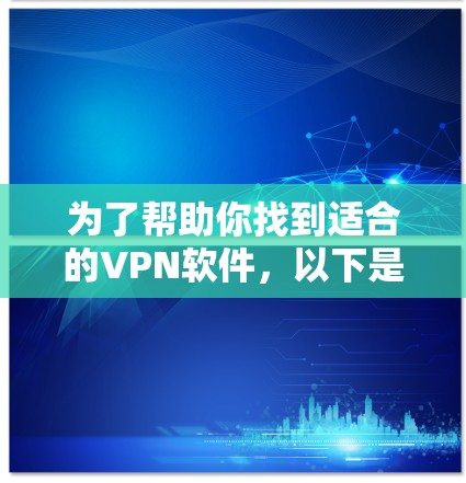 为了帮助你找到适合的VPN软件，以下是一步步的建议