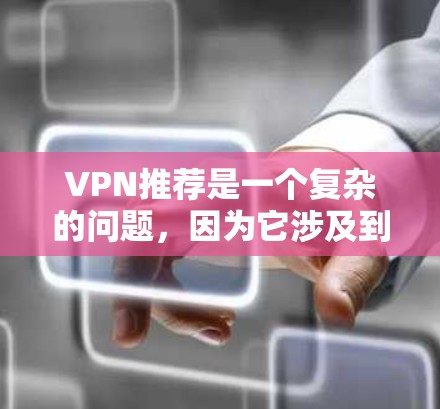 VPN推荐是一个复杂的问题,因为它涉及到法律、安全和用户个人隐私等多个方面。以下是关于VPN的几个关键点,可以帮助你更好地了解和选择适合你的推荐 VPN推荐是一个复杂的问题,因为它涉及到法律、安全和用户个人隐私等多个方面。以下是关于VPN的几个关键点,可以帮助你更好地了解和选择适合你的推荐