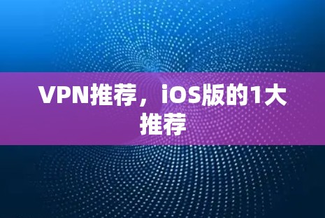 VPN推荐，iOS版的1大推荐