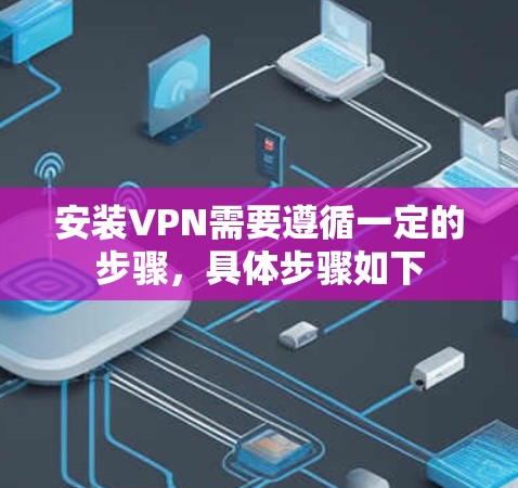 安装VPN需要遵循一定的步骤，具体步骤如下