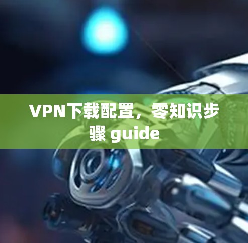 VPN下载配置,零知识步骤 guide VPN下载配置,零知识步骤 guide