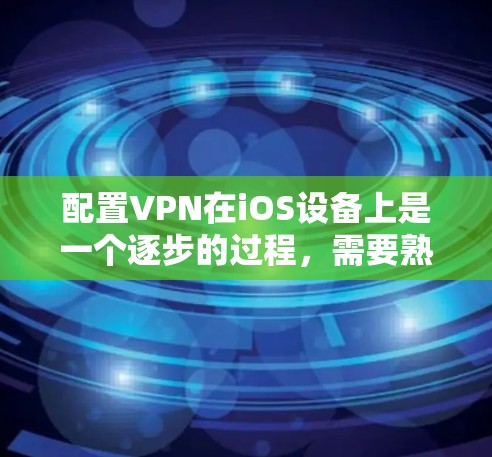配置VPN在iOS设备上是一个逐步的过程，需要熟悉设备的配置步骤。以下是一个详细的步骤指南，帮助您顺利完成配置