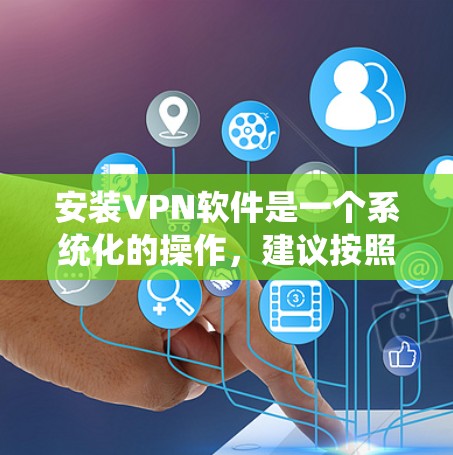 安装VPN软件是一个系统化的操作，建议按照以下步骤进行