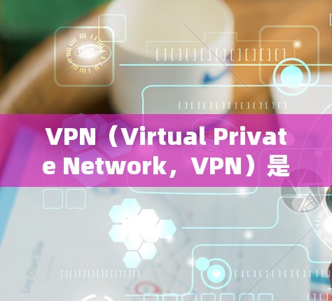 VPN（Virtual Private Network，VPN）是通过互联网实现内部或外部网络之间的加密通信的一种技术。以下是关于VPN的图文教程，涵盖了基本操作、设置和使用方法