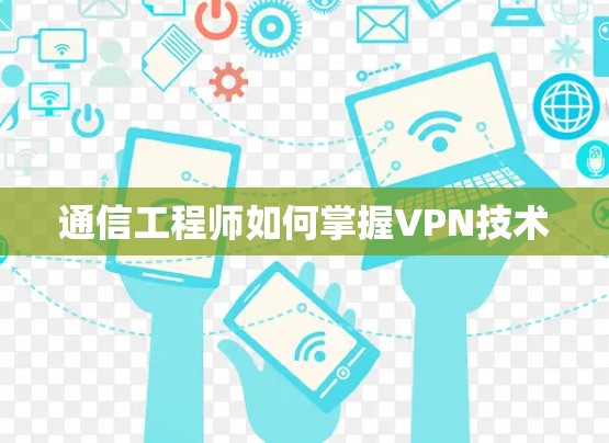 通信工程师如何掌握VPN技术 通信工程师如何掌握VPN技术