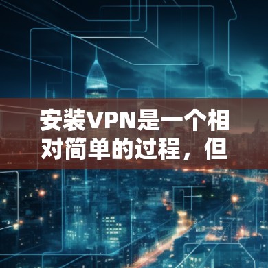 安装VPN是一个相对简单的过程，但需要确保你选择了合适的软件和密码。以下是一个详细的步骤指南，帮助你顺利完成VPN安装