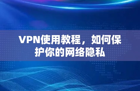 VPN使用教程,如何保护你的网络隐私 VPN使用教程,如何保护你的网络隐私