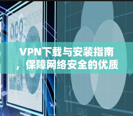 VPN下载与安装指南,保障网络安全的优质选择 VPN下载与安装指南,保障网络安全的优质选择