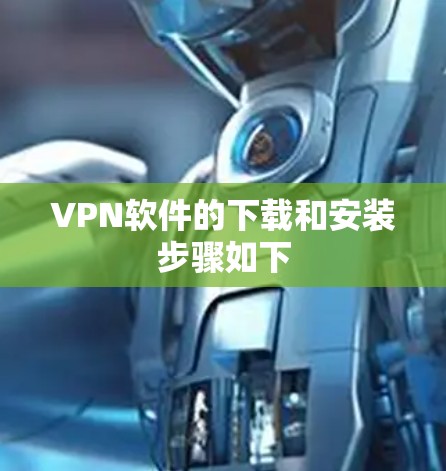 VPN软件的下载和安装步骤如下 VPN软件的下载和安装步骤如下