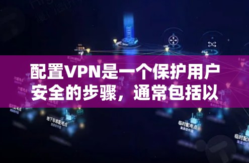配置VPN是一个保护用户安全的步骤，通常包括以下几个关键步骤