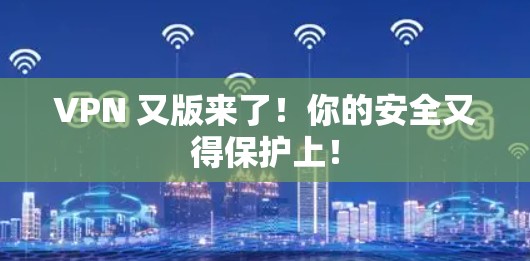 VPN 又版来了!你的安全又得保护上! VPN 又版来了!你的安全又得保护上!