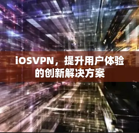iOSVPN,提升用户体验的创新解决方案 iOSVPN,提升用户体验的创新解决方案