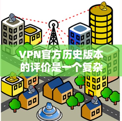 VPN官方历史版本的评价是一个复杂的问题,它不仅涉及到技术的先进性,还包括版本之间的兼容性和用户对安全性的感知。以下是对该问题的分步总结 VPN官方历史版本的评价是一个复杂的问题,它不仅涉及到技术的先进性,还包括版本之间的兼容性和用户对安全性的感知。以下是对该问题的分步总结